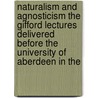 Naturalism And Agnosticism The Gifford Lectures Delivered Before The University Of Aberdeen In The by James Ward