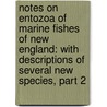 Notes On Entozoa Of Marine Fishes Of New England: With Descriptions Of Several New Species, Part 2 by Unknown