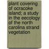 Plant Covering Of Ocracoke Island; A Study In The Eecology Of The North Carolina Strand Vegetation door Kearney Thomas H. (Thomas Henry)