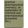 Practical Pharmaceutical Chemistry. An Explanation Of Chemical And Pharmaceutical Processes [&C.]. door Georg Christian Wittstein