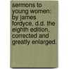 Sermons To Young Women: By James Fordyce, D.D. The Eighth Edition, Corrected And Greatly Enlarged. door Onbekend