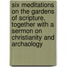 Six Meditations On The Gardens Of Scripture, Together With A Sermon On Christianity And Archaology by John Charles Cox