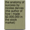 The Anatomy Of Success By Nicolas Darvas (The Author Of How I Made $2,000,000 In The Stock Market) door Nicolas Darvas