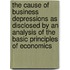 The Cause Of Business Depressions As Disclosed By An Analysis Of The Basic Principles Of Economics