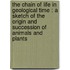 The Chain Of Life In Geological Time : A Sketch Of The Origin And Succession Of Animals And Plants