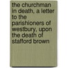The Churchman In Death, A Letter To The Parishioners Of Westbury, Upon The Death Of Stafford Brown by Meredith Brown
