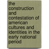 The Construction and Contestation of American Cultures and Identities in the Early National Period door Udo J. Hebel