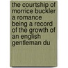 The Courtship Of Morrice Buckler A Romance Being A Record Of The Growth Of An English Gentleman Du by Alfred Edward Woodley Mason