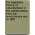 The Legislative History Of Naturalization In The United States, From The Revolutionary War To 1861