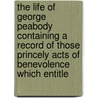 The Life Of George Peabody Containing A Record Of Those Princely Acts Of Benevolence Which Entitle door Phebe Ann Hanaford