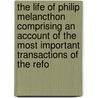 The Life Of Philip Melancthon Comprising An Account Of The Most Important Transactions Of The Refo door Francis Augustus Cox