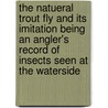 The Natueral Trout Fly And Its Imitation Being An Angler's Record Of Insects Seen At The Waterside door Anonymous Anonymous