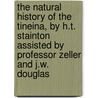 The Natural History Of The Tineina, By H.T. Stainton Assisted By Professor Zeller And J.W. Douglas by Anonymous Anonymous