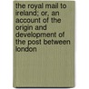 The Royal Mail To Ireland; Or, An Account Of The Origin And Development Of The Post Between London by Watson Edward