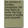 The Shrines Of Lourdes, Zaragossa, The Holy Stairs At Rome, The Holy House Of Loretto And Nazareth by Robert Needham Cust