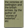 The Victories Of Wellington And The British Armies. By The Author Of "Stories Of Waterloo" ... Etc by Unknown