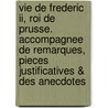 Vie De Frederic Ii, Roi De Prusse. Accompagnee De Remarques, Pieces Justificatives & Des Anecdotes door . Anonymous