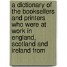 A Dictionary Of The Booksellers And Printers Who Were At Work In England, Scotland And Ireland From door Henry Robert Plomer