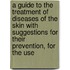 A Guide To The Treatment Of Diseases Of The Skin With Suggestions For Their Prevention, For The Use