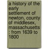 A History Of The Early Settlement Of Newton, County Of Middlesex, Massachusetts : From 1639 To 1800 door Francis Jackson