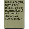 A Milk-Analysis, A Practical Treatise On The Examination Of Milk And Its Derivatives, Cream, Butter door J. Alfred Wanklyn
