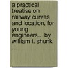 A Practical Treatise On Railway Curves And Location, For Young Engineers... By William F. Shunk ... door William Findlay Shunk