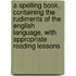 A Spelling Book, Containing The Rudiments Of The English Language, With Appropriate Reading Lessons