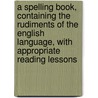 A Spelling Book, Containing The Rudiments Of The English Language, With Appropriate Reading Lessons door Thomas J. Lee