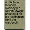 A Tribute To Theodore Woolsey [I.E. William] Dwight Presented On His Resignation From The Wardenshi door Frederic J. Swift