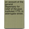 An Account Of The General Dispensary For Relief Of The Poor. Instituted 1770, In Aldersgate-Street. door See Notes Multiple Contributors