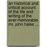 An Historical And Critical Account Of The Life And Writing Of The Ever-Memorable Mr. John Hales ... by Pierre Desmaizeaux