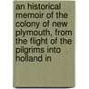An Historical Memoir Of The Colony Of New Plymouth, From The Flight Of The Pilgrims Into Holland In door Samuel Gardner Drake