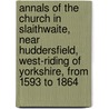 Annals Of The Church In Slaithwaite, Near Huddersfield, West-Riding Of Yorkshire, From 1593 To 1864 door Charles Augustus Hulbert