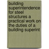 Building Superintendence For Steel Structures A Practical Work On The Duties Of A Building Superint by Edgar Stanton Belden