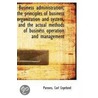 Business Administration; The Principles Of Business Organization And System, And The Actual Methods door Parsons Carl Copeland