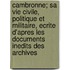 Cambronne; Sa Vie Civile, Politique Et Militaire, Ecrite D'Apres Les Documents Inedits Des Archives