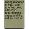 Curing Diseases Of Heart And Arteries, Being A Treatise Regarding The Cause And The Natural Cure Of by Alsaker Rasmus Larssen