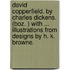 David Copperfield. By Charles Dickens. (Boz. ) With ... Illustrations From Designs By H. K. Browne.