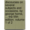 Discourses On Several Subjects And Occasions. By George Horne, ... The Fifth Edition. Volume 1 Of 2 by Unknown