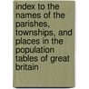 Index To The Names Of The Parishes, Townships, And Places In The Population Tables Of Great Britain door Onbekend