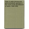 Index to Wills Proved and Administrations Granted in the Court of the Archdeacon of Berks 1508-1652 door Onbekend