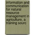 Information And Communication For Natural Resource Management In Agriculture, A Training Sourc