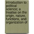 Introduction To Political Science; A Treatise On The Origin, Nature, Functions, And Organization Of