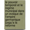 Le Pouvoir Temporel Et Le Regime Municipal Dans Un Eveque De L'Empire Germanique Jusgu'a La Reforme door Louis Stouff