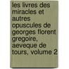 Les Livres Des Miracles Et Autres Opuscules De Georges Florent Gregoire, Aeveque De Tours, Volume 2 door Saint Gregory