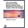 Life And Public Services Of John Quincy Adams Sixth President Of The United States. With The Eulogy by William H. Seward