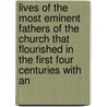Lives Of The Most Eminent Fathers Of The Church That Flourished In The First Four Centuries With An door William Cave
