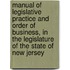 Manual Of Legislative Practice And Order Of Business, In The Legislature Of The State Of New Jersey