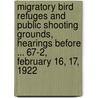 Migratory Bird Refuges And Public Shooting Grounds, Hearings Before ... 67-2, February 16, 17, 1922 door Service United States.