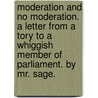 Moderation And No Moderation. A Letter From A Tory To A Whiggish Member Of Parliament. By Mr. Sage. door Onbekend